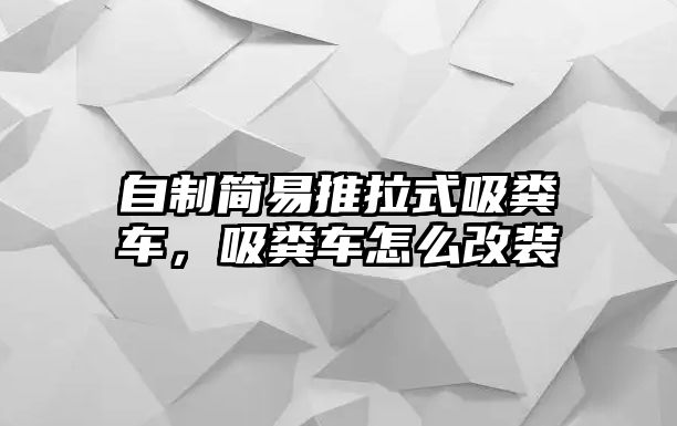 自制簡易推拉式吸糞車，吸糞車怎么改裝