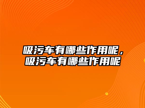 吸污車有哪些作用呢，吸污車有哪些作用呢