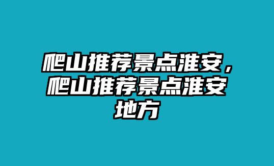 爬山推薦景點(diǎn)淮安，爬山推薦景點(diǎn)淮安地方