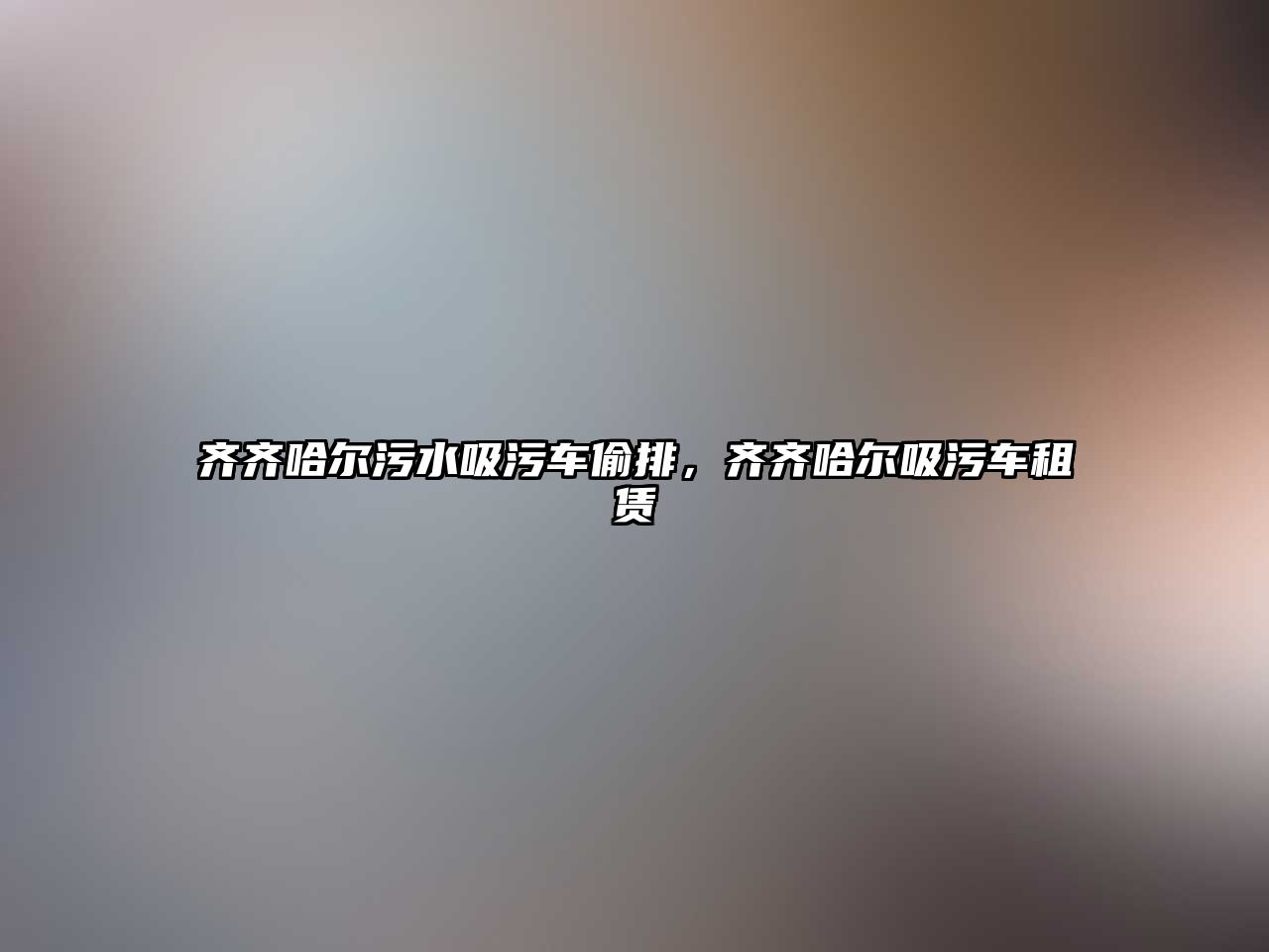 齊齊哈爾污水吸污車偷排，齊齊哈爾吸污車租賃