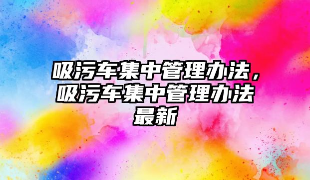 吸污車集中管理辦法，吸污車集中管理辦法最新