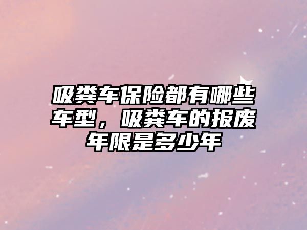 吸糞車保險都有哪些車型，吸糞車的報廢年限是多少年