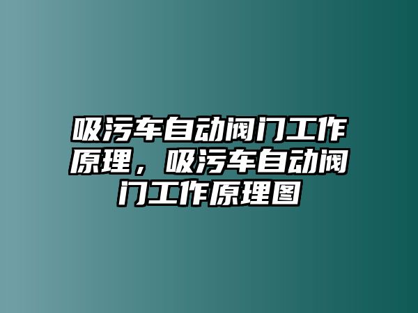 吸污車自動閥門工作原理，吸污車自動閥門工作原理圖