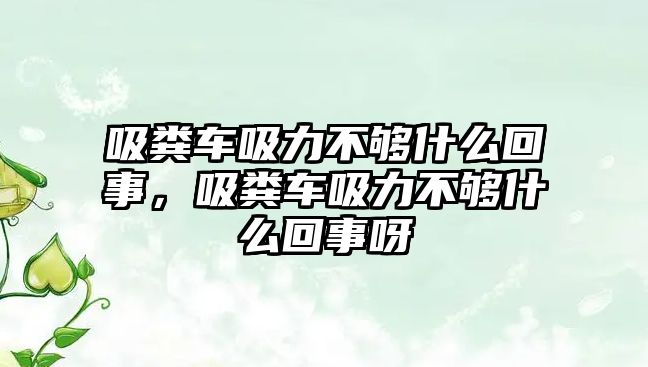 吸糞車吸力不夠什么回事，吸糞車吸力不夠什么回事呀