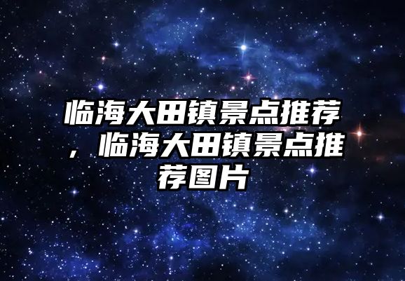 臨海大田鎮景點推薦，臨海大田鎮景點推薦圖片