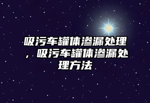 吸污車罐體滲漏處理，吸污車罐體滲漏處理方法