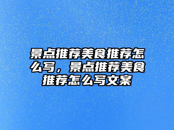 景點(diǎn)推薦美食推薦怎么寫，景點(diǎn)推薦美食推薦怎么寫文案