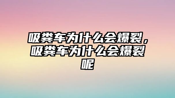 吸糞車(chē)為什么會(huì)爆裂，吸糞車(chē)為什么會(huì)爆裂呢