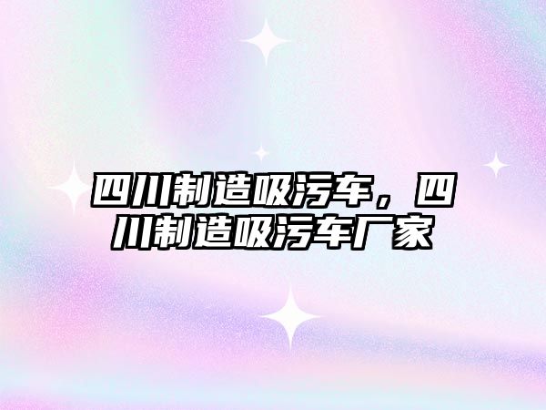 四川制造吸污車，四川制造吸污車廠家