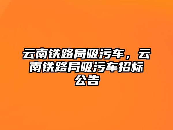 云南鐵路局吸污車，云南鐵路局吸污車招標公告