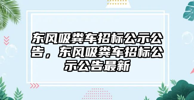 東風吸糞車招標公示公告，東風吸糞車招標公示公告最新