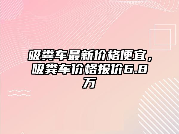 吸糞車最新價格便宜，吸糞車價格報價6.8萬