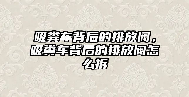 吸糞車背后的排放閥，吸糞車背后的排放閥怎么拆