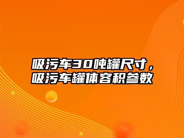 吸污車30噸罐尺寸，吸污車罐體容積參數