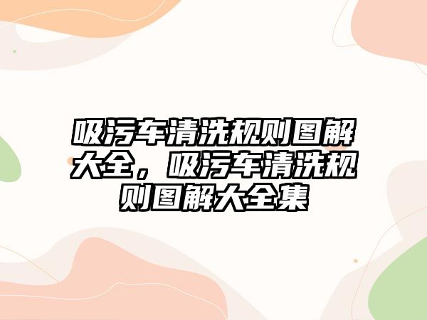 吸污車清洗規則圖解大全，吸污車清洗規則圖解大全集