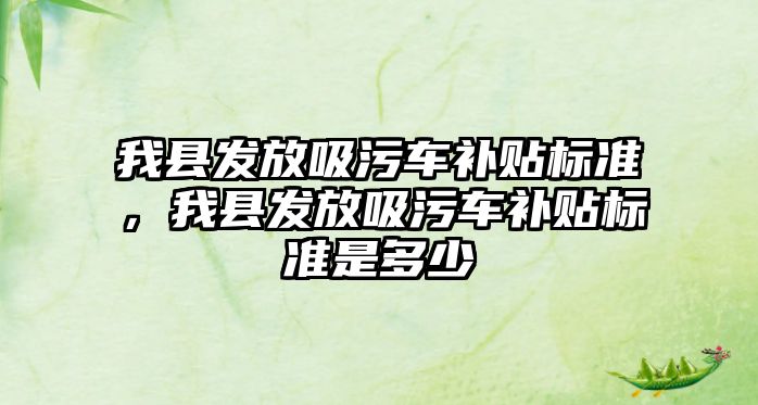 我縣發放吸污車補貼標準，我縣發放吸污車補貼標準是多少