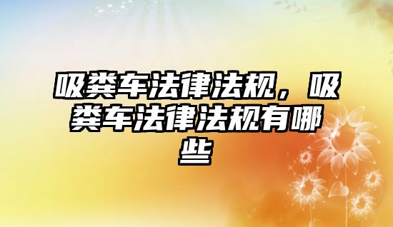 吸糞車法律法規，吸糞車法律法規有哪些