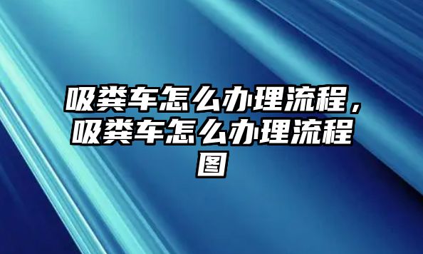 吸糞車怎么辦理流程，吸糞車怎么辦理流程圖