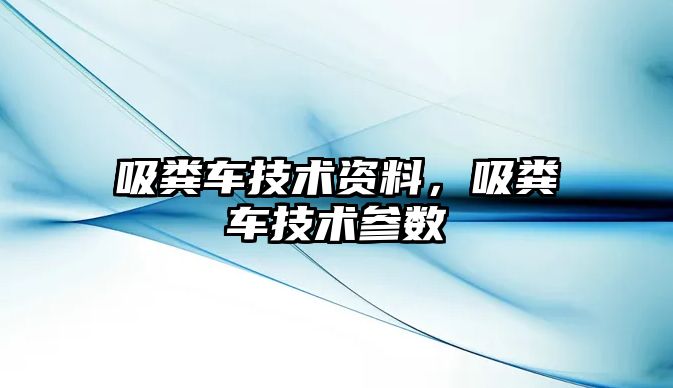 吸糞車技術資料，吸糞車技術參數