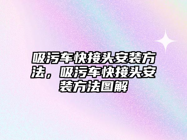 吸污車快接頭安裝方法，吸污車快接頭安裝方法圖解