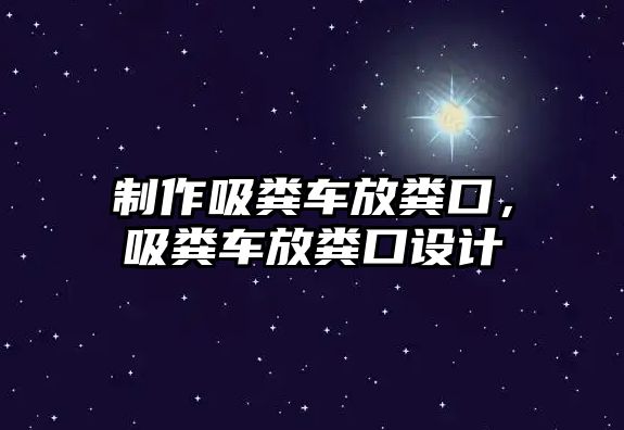 制作吸糞車放糞口，吸糞車放糞口設計