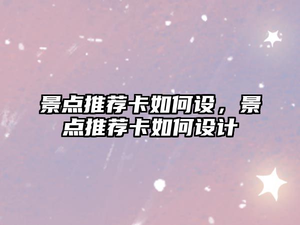 景點(diǎn)推薦卡如何設(shè)，景點(diǎn)推薦卡如何設(shè)計(jì)