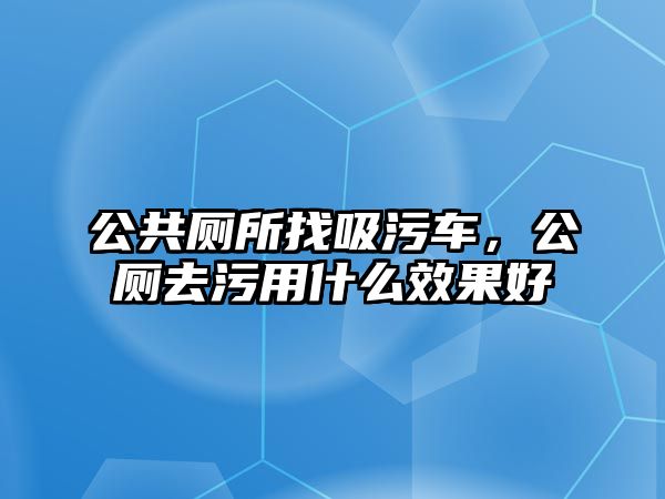 公共廁所找吸污車，公廁去污用什么效果好