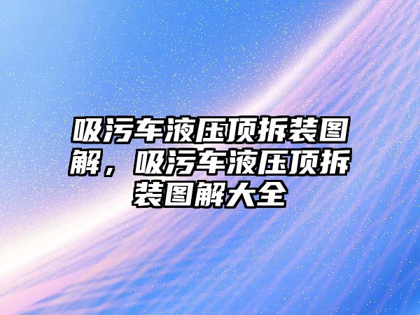 吸污車液壓頂拆裝圖解，吸污車液壓頂拆裝圖解大全