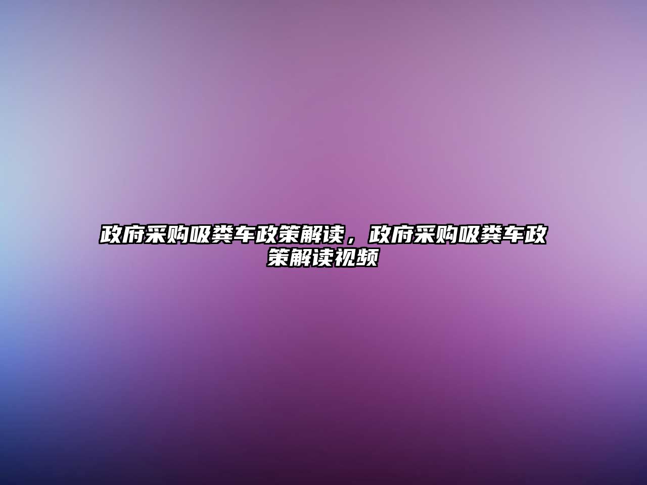 政府采購吸糞車政策解讀，政府采購吸糞車政策解讀視頻