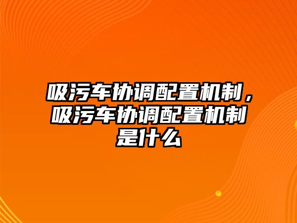 吸污車協(xié)調(diào)配置機制，吸污車協(xié)調(diào)配置機制是什么