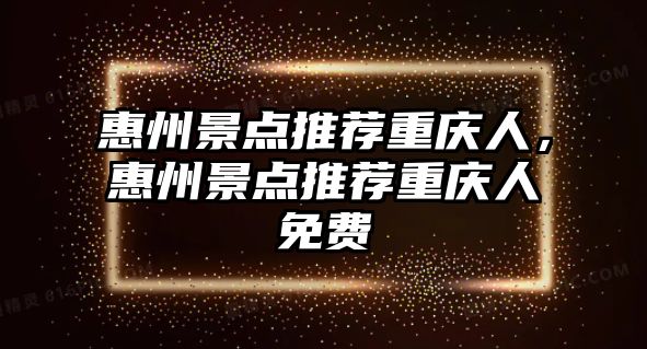 惠州景點推薦重慶人，惠州景點推薦重慶人免費