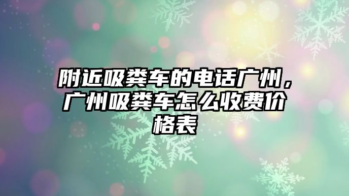 附近吸糞車的電話廣州，廣州吸糞車怎么收費價格表