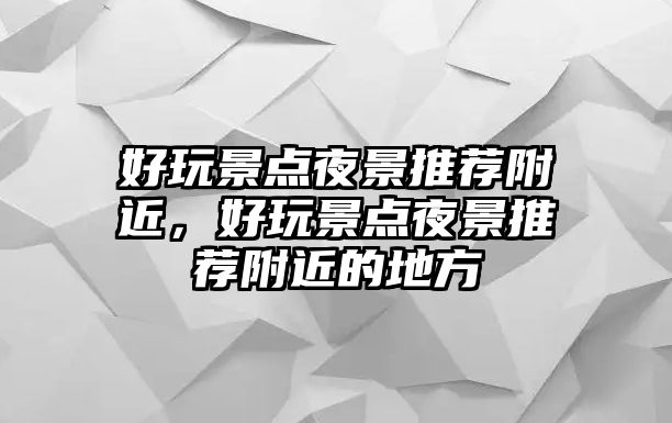 好玩景點夜景推薦附近，好玩景點夜景推薦附近的地方