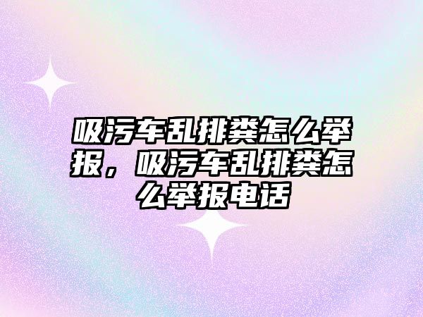 吸污車亂排糞怎么舉報，吸污車亂排糞怎么舉報電話