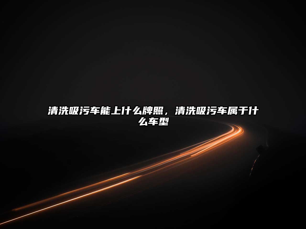 清洗吸污車能上什么牌照，清洗吸污車屬于什么車型