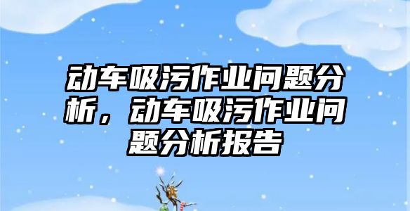 動車吸污作業問題分析，動車吸污作業問題分析報告