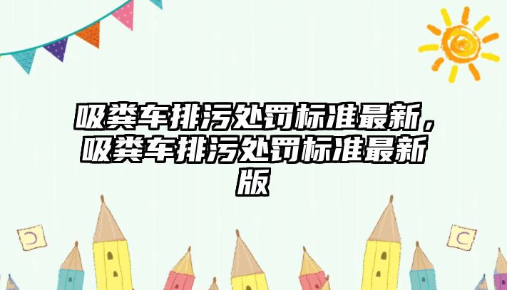 吸糞車排污處罰標準最新，吸糞車排污處罰標準最新版