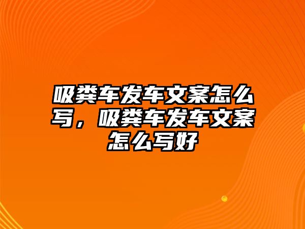 吸糞車發車文案怎么寫，吸糞車發車文案怎么寫好