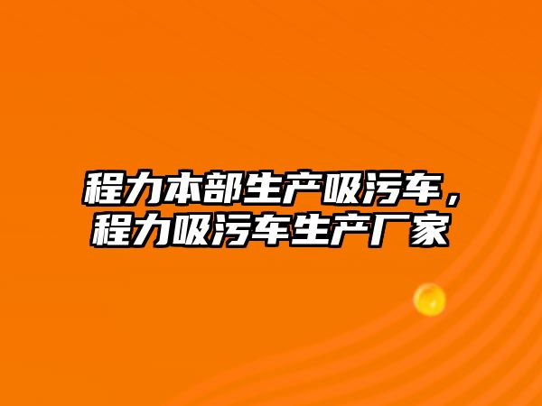 程力本部生產吸污車，程力吸污車生產廠家