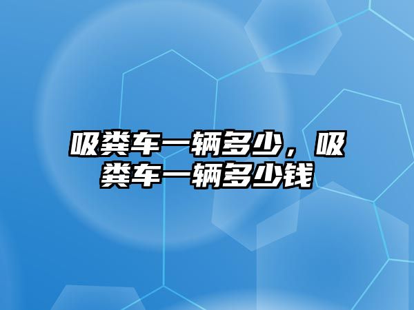 吸糞車一輛多少，吸糞車一輛多少錢