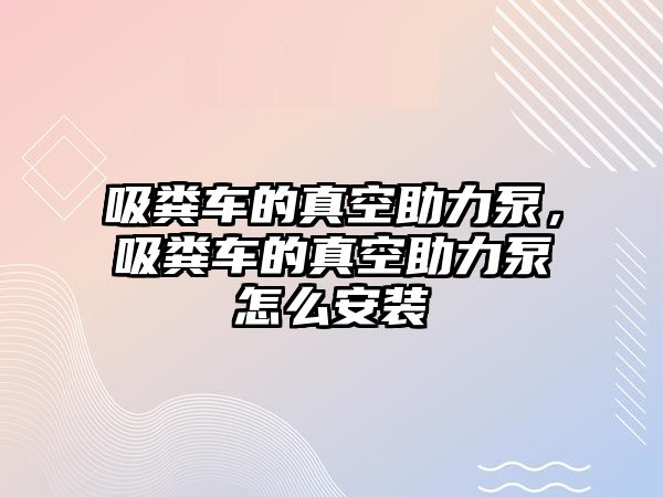 吸糞車的真空助力泵，吸糞車的真空助力泵怎么安裝