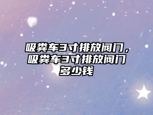 吸糞車3寸排放閥門，吸糞車3寸排放閥門多少錢