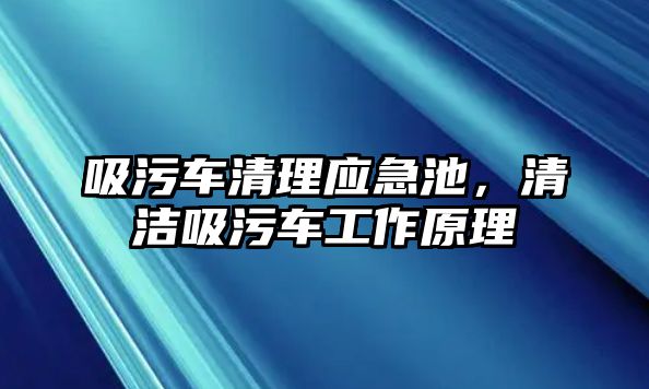 吸污車清理應急池，清潔吸污車工作原理