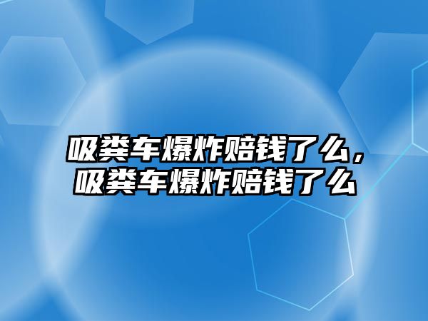 吸糞車爆炸賠錢了么，吸糞車爆炸賠錢了么