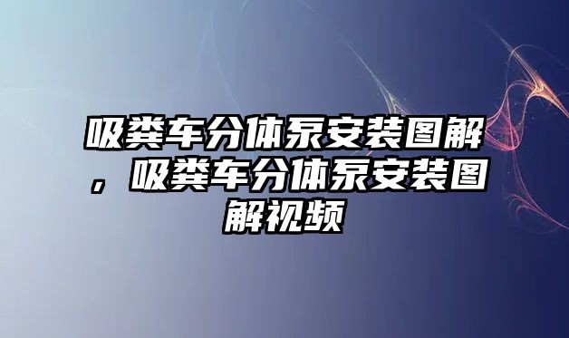 吸糞車分體泵安裝圖解，吸糞車分體泵安裝圖解視頻