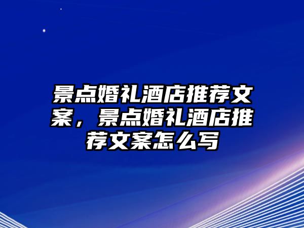 景點婚禮酒店推薦文案，景點婚禮酒店推薦文案怎么寫