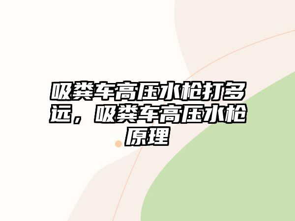 吸糞車高壓水槍打多遠(yuǎn)，吸糞車高壓水槍原理