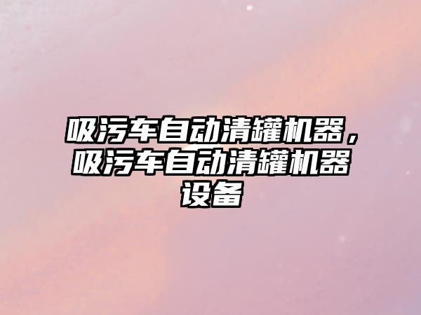 吸污車自動清罐機器，吸污車自動清罐機器設備