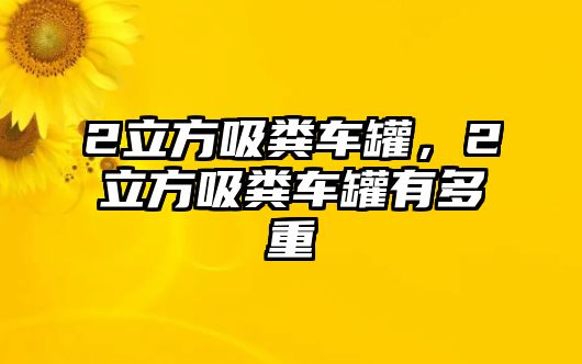 2立方吸糞車罐，2立方吸糞車罐有多重