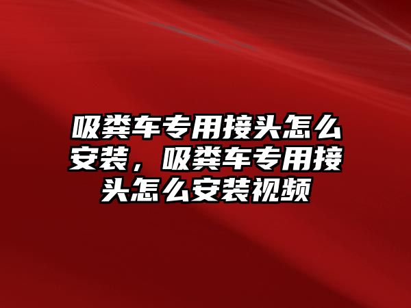 吸糞車專用接頭怎么安裝，吸糞車專用接頭怎么安裝視頻